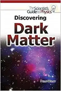 Discovering Dark Matter (Scientist's Guide to Physics)