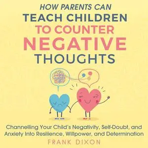 «How Parents Can Teach Children to Counter Negative Thoughts» by Frank Dixon