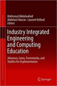 Industry Integrated Engineering and Computing Education: Advances, Cases, Frameworks, and Toolkits for Implementation