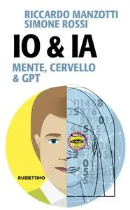 Riccardo Manzotti, Simone Rossi - Io & Ia. Mente, cervello e GPT