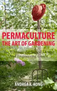 The Art of Gardening: The Ultimate Ecological Design and Engineering Guide
