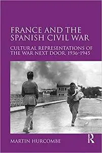 France and the Spanish Civil War: Cultural Representations of the War Next Door, 1936–1945