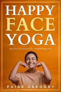 Happy Face Yoga: Easy Face Yoga Exercises for A Youthful, Happy Face