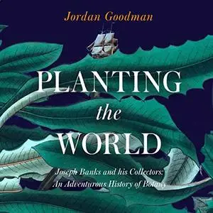 Planting the World: Joseph Banks and His Collectors: An Adventurous History of Botany [Audiobook]