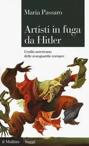 Maria Passaro - Artisti in fuga da Hitler. L'esilio americano delle avanguardie europee (2018)