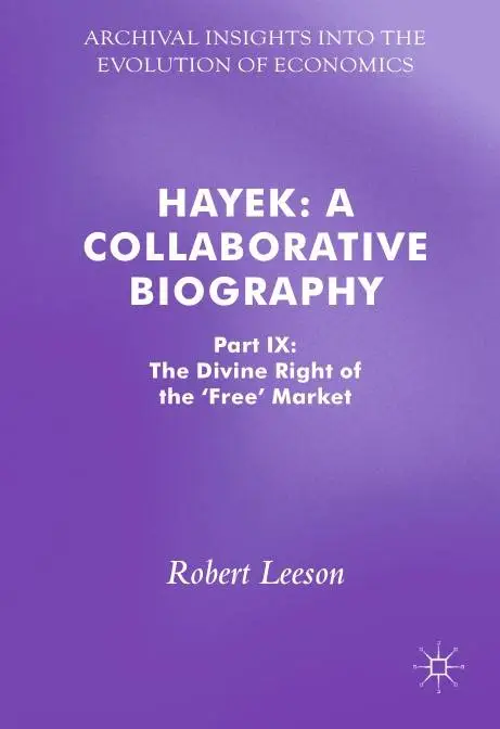 Hayek: A Collaborative Biography Part IX: The Divine Right of the 'Free' Market
