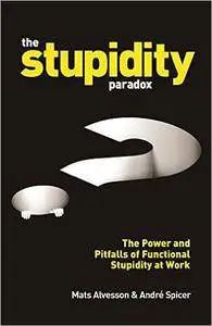 The Stupidity Paradox: The Power and Pitfalls of Functional Stupidity at Work