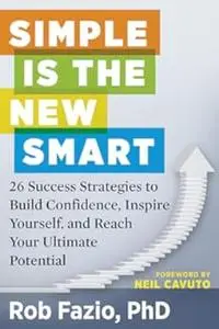 Simple Is the New Smart: 26 Success Strategies to Build Confidence, Inspire Yourself, and Reach Your Ultimate Potential