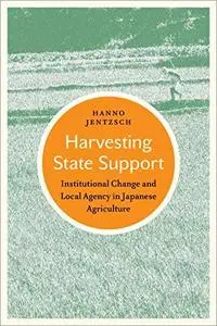 Harvesting State Support: Institutional Change and Local Agency in Japanese Agriculture
