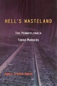 Hell's Wasteland. The Pennsylvania Torso Murders