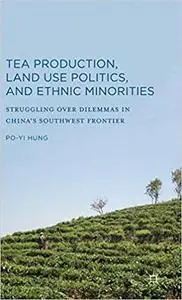 Tea Production, Land Use Politics, and Ethnic Minorities: Struggling over Dilemmas in China’s Southwest Frontier