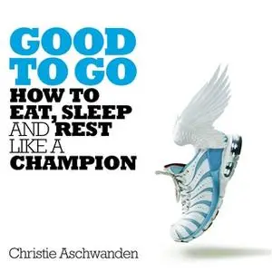 «Good to Go: How to Eat, Sleep and Rest Like a Champion» by Christie Aschwanden