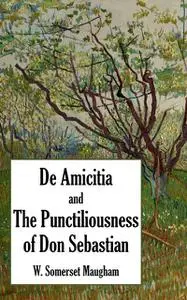 «De Amicitia and The Punctiliousness of Don Sebastian» by William Somerset Maugham