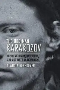 The Odd Man Karakozov: Imperial Russia, Modernity, and the Birth of Terrorism