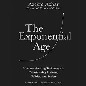 The Exponential Age: How Accelerating Technology Is Transforming Business, Politics, and Society [Audiobook]