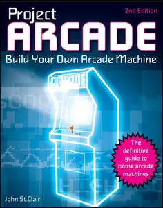 Project Arcade: Build Your Own Arcade Machine, Second Edition (Repost)
