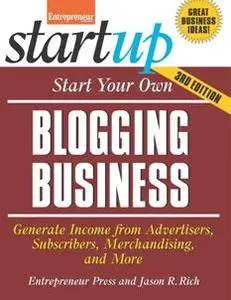 Start Your Own Blogging Business: Generate Income from Advertisers, Subscribers, Merchandising, and More, Third Edition