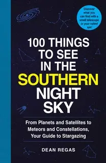 «100 Things to See in the Southern Night Sky: From Planets and Satellites to Meteors and Constellations, Your Guide to S