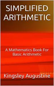 SIMPLIFIED ARITHMETIC: A Mathematics Book For Basic Arithmetic