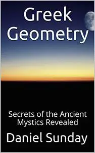 Greek Geometry: Secrets of the Ancient Mystics Revealed