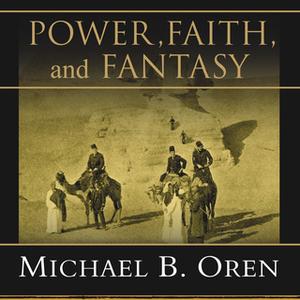«Power, Faith, and Fantasy: America in the Middle East, 1776 to the Present» by Michael B. Oren