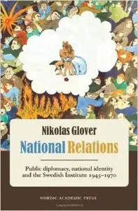 Nikolas Glover, "National Relations: Public Diplomacy, National Identity & the Swedish Institute 1945-1970" (repost)