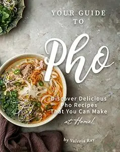 Your GuideValeria Ray to Pho: Discover Delicious Pho Recipes - That You Can Make at Home!