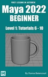 First Lessons in Autodesk Maya 2022 Beginner: Level 1 Tutorials 6 - 10