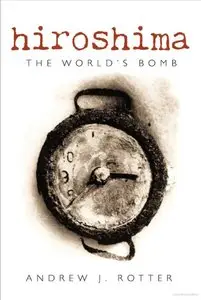 Andrew J. Rotter - Hiroshima: The World's Bomb [Repost]