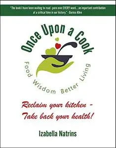 Once Upon a Cook - Food Wisdom, Better Living: Reclaim Your Kitchen, Take Back Your Health!