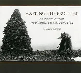 Mapping the Frontier: A Memoir of Discovery from Coastal Maine to the Alaskan Rim