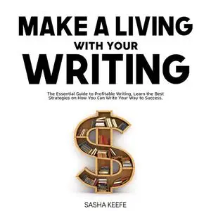 «Make a Living with Your Writing: The Essential Guide to Profitable Writing, Learn the Best Strategies on How You Can Wr