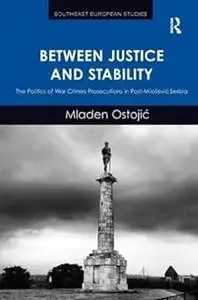 Between Justice and Stability: The Politics of War Crimes Prosecutions in Post-Miloševic Serbia
