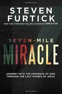 Seven-Mile Miracle: Journey into the Presence of God Through the Last Words of Jesus