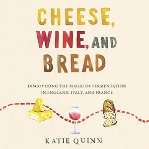 Cheese, Wine, and Bread: Discovering the Magic of Fermentation in England, Italy, and France [Audiobook]