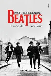 Paolo Borgognone - Beatles. Il mito dei Fab Four