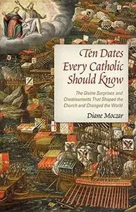 Ten Dates Every Catholic Should Know: The Divine Surprises and Chastisements That Shaped the Church and Changed the World
