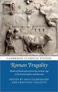 Roman Frugality: Modes of Moderation from the Archaic Age to the Early Empire and Beyond