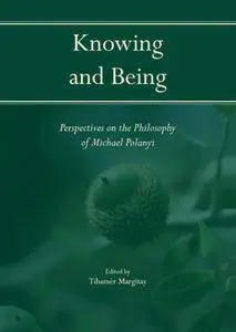 Knowing and Being: Perspectives on the Philosophy of Michael Polanyi