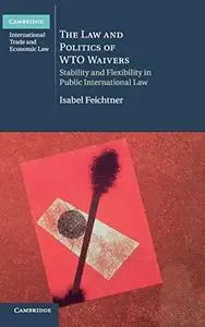 The law and politics of WTO waivers : stability and flexibility in public international law