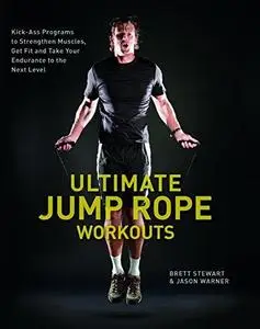 Ultimate Jump Rope Workouts: Kick-Ass Programs to Strengthen Muscles, Get Fit, and Take Your Endurance to the Next Level