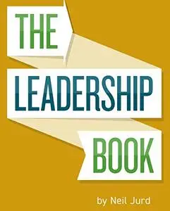 The Leadership Book by Neil Jurd: A step by step guide to excellent leadership