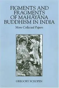 Figments And Fragments Of Mahayana Buddhism In India: More Collected Papers