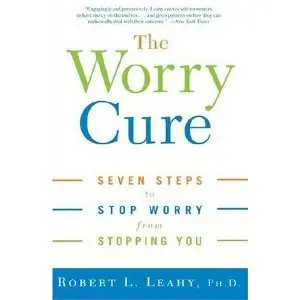 The Worry Cure: Seven Steps to Stop Worry from Stopping You