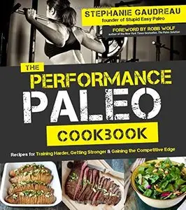 The Performance Paleo Cookbook: Recipes for Training Harder, Getting Stronger and Gaining the Competitive Edge (Repost)