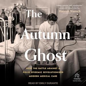 The Autumn Ghost: How the Battle Against a Polio Epidemic Revolutionized Modern Medical Care [Audiobook]