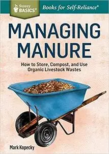 Managing Manure: How to Store, Compost, and Use Organic Livestock Wastes. A Storey BASICS®Title [Repost]