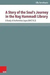 A Story of the Soul's Journey in the Nag Hammadi Library: A Study of Authentikos Logos (NHC VI,3)