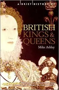 A Brief History of British Kings and Queens: British Royal History from Alfred the Great to the Present