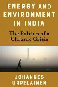 Energy and Environment in India: The Politics of a Chronic Crisis (Center on Global Energy Policy)